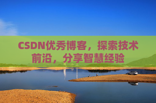 CSDN优秀博客,探索技术前沿,分享智慧经验